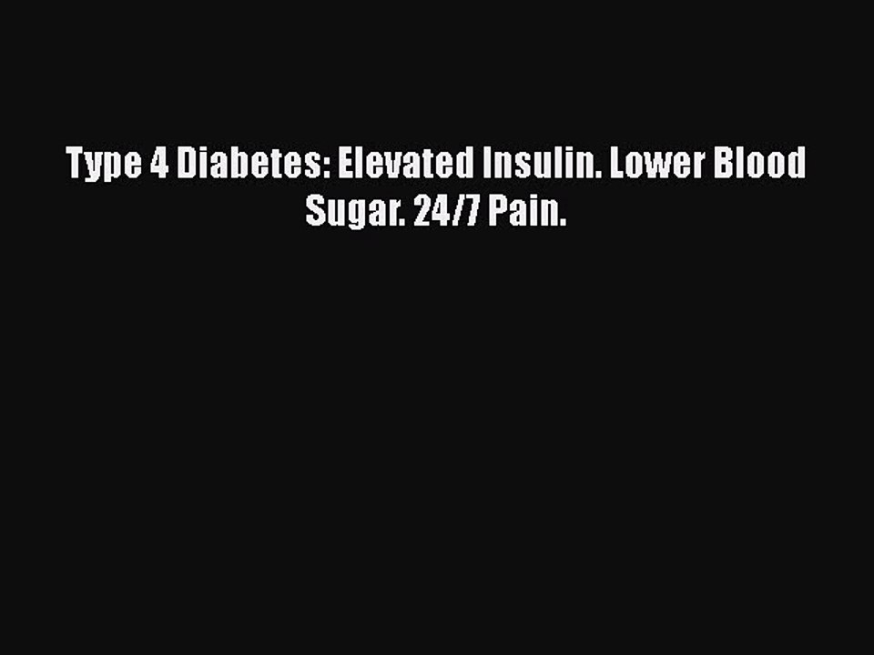 Read Books Type 4 Diabetes: Elevated Insulin. Lower Blood Sugar. 24/7 Pain. E-Book Free