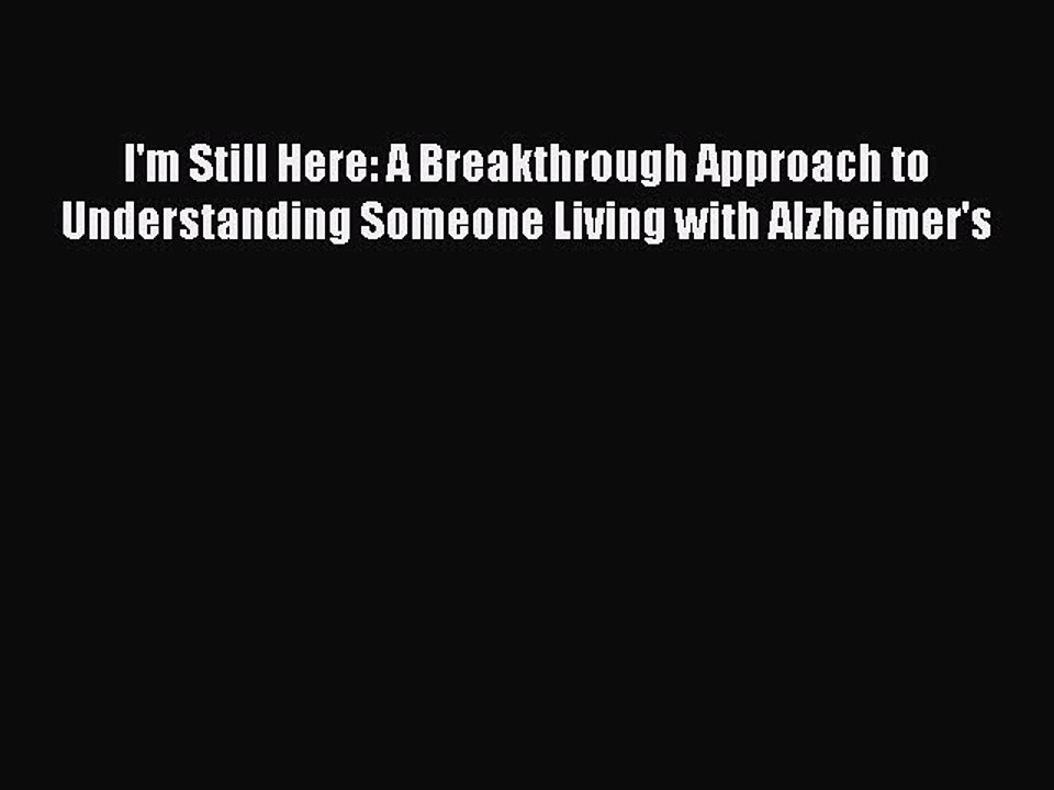 Read Books I'm Still Here: A Breakthrough Approach to Understanding Someone Living with Alzheimer's