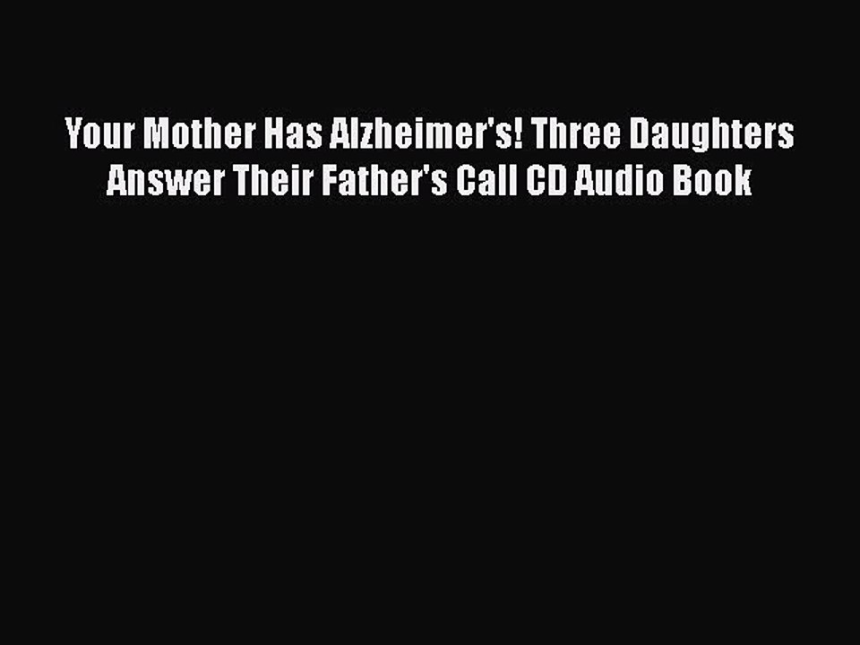 Download Books Your Mother Has Alzheimer's! Three Daughters Answer Their Father's Call CD Audio