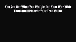 Read Books You Are Not What You Weigh: End Your War With Food and Discover Your True Value