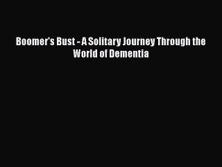 Read Books Boomer's Bust - A Solitary Journey Through the World of Dementia ebook textbooks