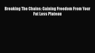 Read Books Breaking The Chains: Gaining Freedom From Your Fat Loss Plateau E-Book Download
