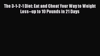 Read Books The 3-1-2-1 Diet: Eat and Cheat Your Way to Weight Loss--up to 10 Pounds in 21 Days