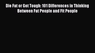 Read Books Die Fat or Get Tough: 101 Differences in Thinking Between Fat People and Fit People