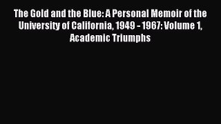 Read Book The Gold and the Blue: A Personal Memoir of the University of California 1949 - 1967: