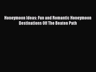 Download Video: PDF Honeymoon Ideas: Fun and Romantic Honeymoon Destinations Off The Beaten Path Free Books