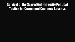 Read Survival of the Savvy: High-Integrity Political Tactics for Career and Company Success