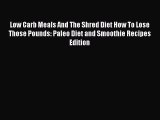 Read Books Low Carb Meals And The Shred Diet How To Lose Those Pounds: Paleo Diet and Smoothie