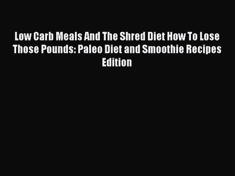 Read Books Low Carb Meals And The Shred Diet How To Lose Those Pounds: Paleo Diet and Smoothie