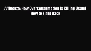 Download Affluenza: How Overconsumption Is Killing Usand How to Fight Back  E-Book