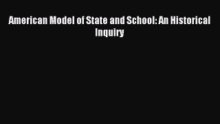 Read Book American Model of State and School: An Historical Inquiry E-Book Free