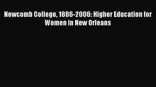 Read Book Newcomb College 1886-2006: Higher Education for Women in New Orleans PDF Online