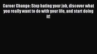 Read Career Change: Stop hating your job discover what you really want to do with your life