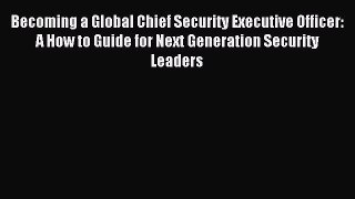 Read Becoming a Global Chief Security Executive Officer: A How to Guide for Next Generation