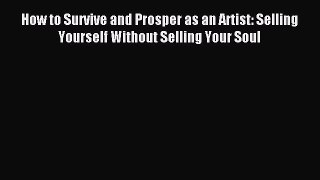 Read How to Survive and Prosper as an Artist: Selling Yourself Without Selling Your Soul Ebook