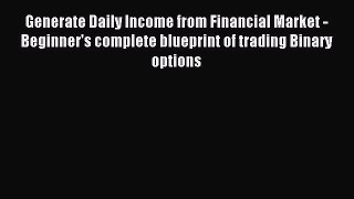 Read Generate Daily Income from Financial Market - Beginner's complete blueprint of trading