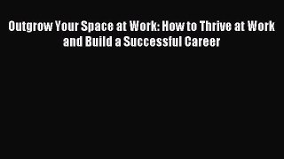 Read Outgrow Your Space at Work: How to Thrive at Work and Build a Successful Career ebook