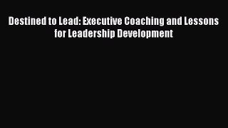 Read Destined to Lead: Executive Coaching and Lessons for Leadership Development PDF Online
