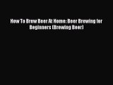 Read How To Brew Beer At Home: Beer Brewing for Beginners (Brewing Beer) Ebook Free