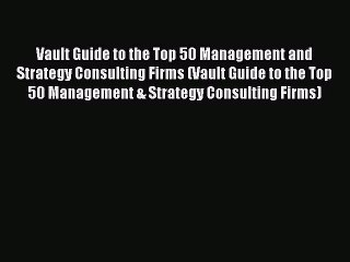 Read Vault Guide to the Top 50 Management and Strategy Consulting Firms (Vault Guide to the