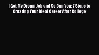 Read I Got My Dream Job and So Can You: 7 Steps to Creating Your Ideal Career After College