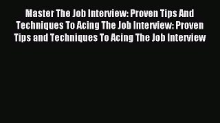 Read Master The Job Interview: Proven Tips And Techniques To Acing The Job Interview: Proven