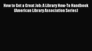 Read How to Get a Great Job: A Library How-To Handbook (American Library Association Series)