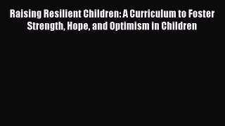 Read Books Raising Resilient Children: A Curriculum to Foster Strength Hope and Optimism in