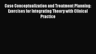Read Books Case Conceptualization and Treatment Planning: Exercises for Integrating Theory
