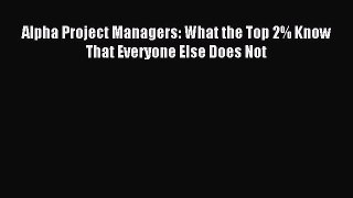 Read Alpha Project Managers: What the Top 2% Know That Everyone Else Does Not E-Book Free