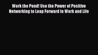 Download Work the Pond! Use the Power of Positive Networking to Leap Forward in Work and Life