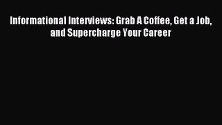 Download Informational Interviews: Grab A Coffee Get a Job and Supercharge Your Career PDF