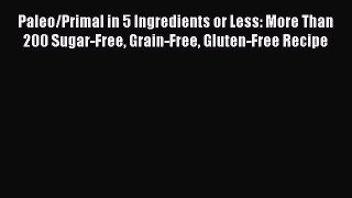 Read Books Paleo/Primal in 5 Ingredients or Less: More Than 200 Sugar-Free Grain-Free Gluten-Free