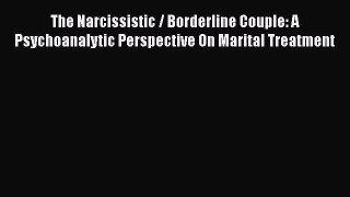 Read Books The Narcissistic / Borderline Couple: A Psychoanalytic Perspective On Marital Treatment