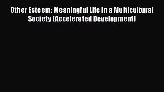 Read Books Other Esteem: Meaningful Life in a Multicultural Society (Accelerated Development)