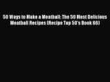 Read 50 Ways to Make a Meatball: The 50 Most Delicious Meatball Recipes (Recipe Top 50's Book