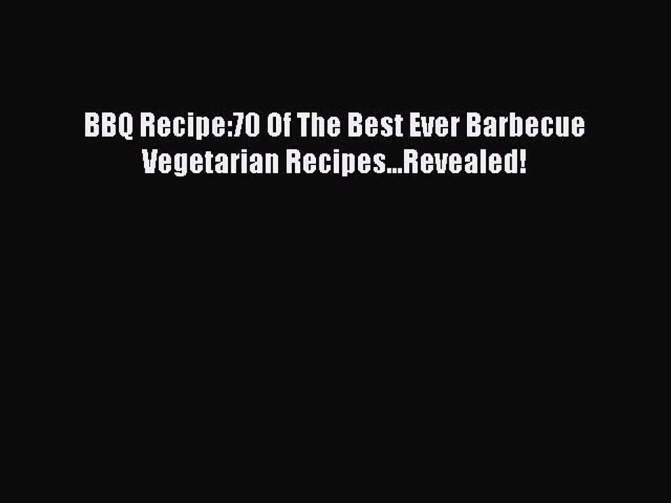 Read BBQ Recipe:70 Of The Best Ever Barbecue Vegetarian Recipes...Revealed! Ebook Free