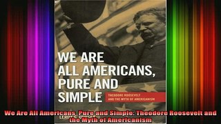 READ book  We Are All Americans  Pure and Simple Theodore Roosevelt and the Myth of Americanism Full Free