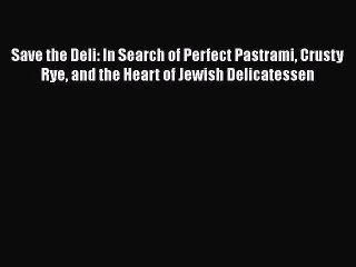 Read Save the Deli: In Search of Perfect Pastrami Crusty Rye and the Heart of Jewish Delicatessen