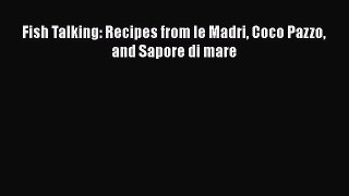 Download Fish Talking: Recipes from le Madri Coco Pazzo and Sapore di mare Ebook Free