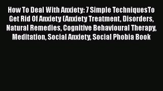 Read Books How To Deal With Anxiety: 7 Simple TechniquesTo Get Rid Of Anxiety (Anxiety Treatment