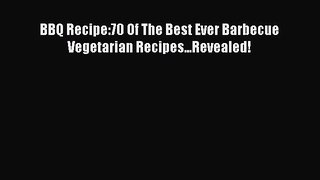 Read BBQ Recipe:70 Of The Best Ever Barbecue Vegetarian Recipes...Revealed! Ebook Free