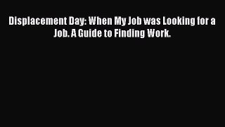 Read Displacement Day: When My Job was Looking for a Job. A Guide to Finding Work. ebook textbooks