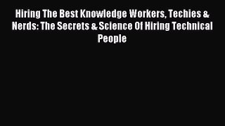 Read Hiring The Best Knowledge Workers Techies & Nerds: The Secrets & Science Of Hiring Technical