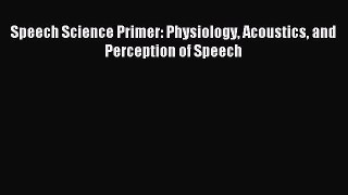 Read Speech Science Primer: Physiology Acoustics and Perception of Speech Ebook Free