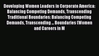 Read Developing Women Leaders in Corporate America: Balancing Competing Demands Transcending