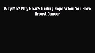 Read Books Why Me? Why Now?: Finding Hope When You Have Breast Cancer PDF Online