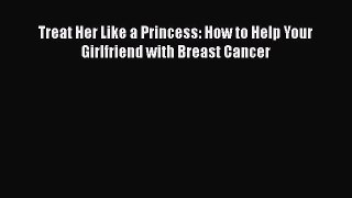 Download Books Treat Her Like a Princess: How to Help Your Girlfriend with Breast Cancer PDF
