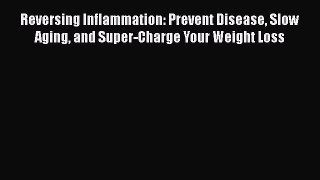 Read Books Reversing Inflammation: Prevent Disease Slow Aging and Super-Charge Your Weight