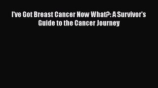 Read Books I've Got Breast Cancer Now What?: A Survivor's Guide to the Cancer Journey E-Book